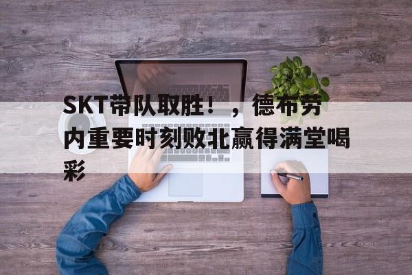 开云体育-SKT带队取胜！，德布劳内重要时刻败北赢得满堂喝彩-开云体育